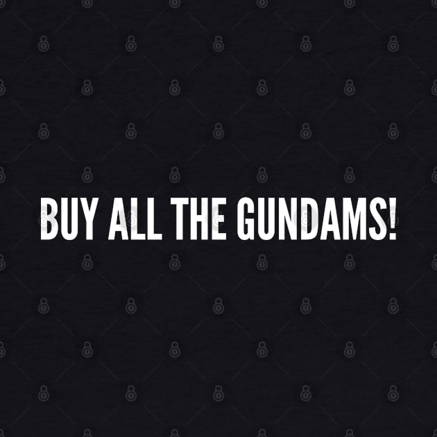 Buy All The Gundams! - Funny Gunpla Joke Statement Humor Slogan Quotes Saying by sillyslogans